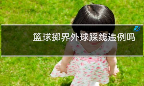 篮球掷界外球踩线违例吗图片