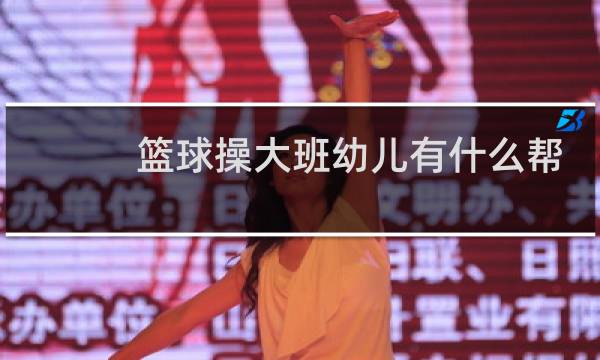 篮球操大班幼儿有什么帮助图片
