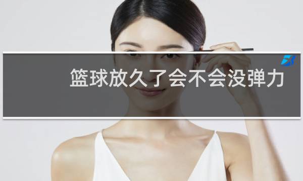 篮球放久了会不会没弹力图片
