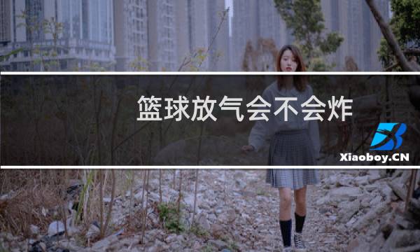 篮球放气会不会炸图片