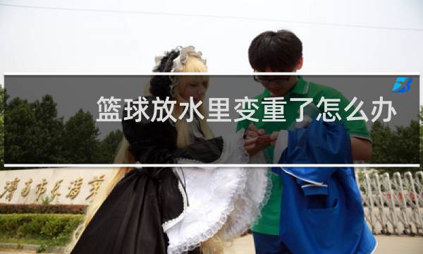 篮球放水里变重了怎么办图片