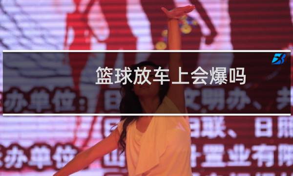 篮球放车上会爆吗图片
