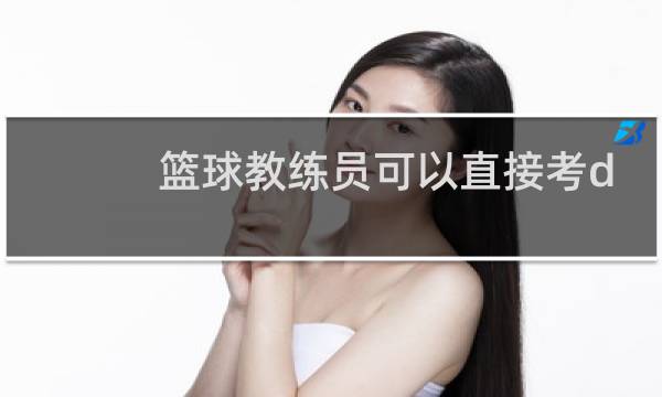 篮球教练员可以直接考d级吗图片