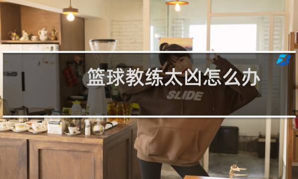 篮球教练太凶怎么办图片