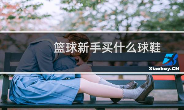 篮球新手买什么球鞋图片