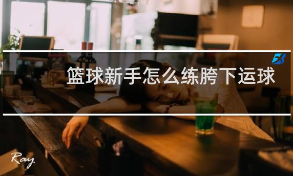 篮球新手怎么练胯下运球图片