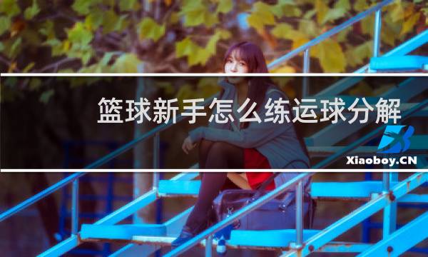 篮球新手怎么练运球分解图片