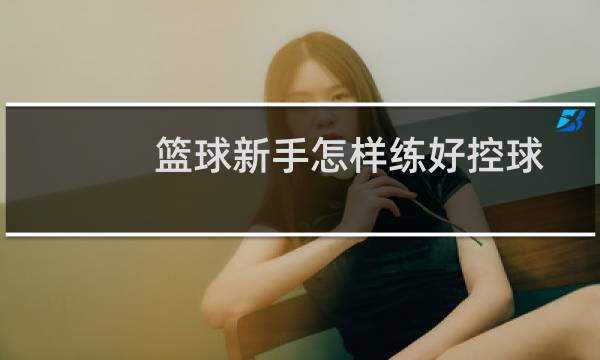 篮球新手怎样练好控球图片