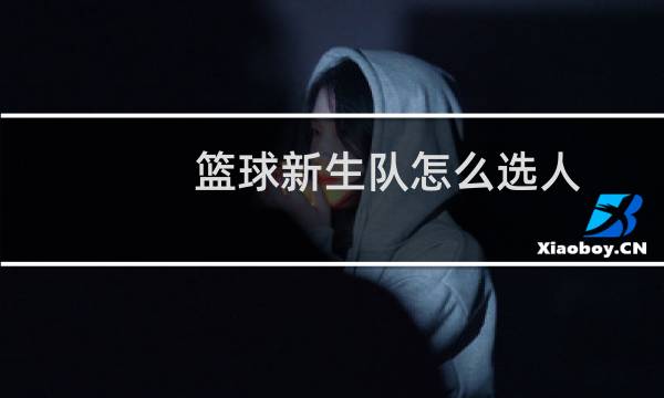 篮球新生队怎么选人图片