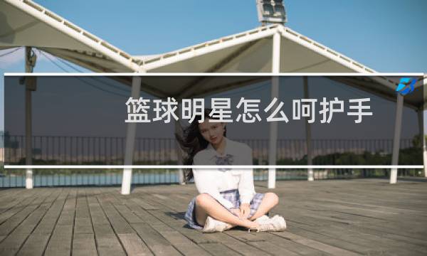 篮球明星怎么呵护手图片
