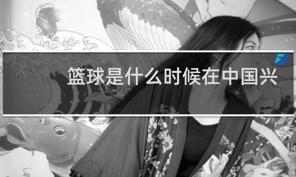篮球是什么时候在中国兴起的图片