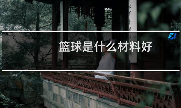 篮球是什么材料好图片