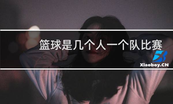 篮球是几个人一个队比赛时间是多少图片