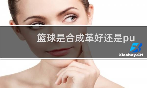 篮球是合成革好还是pu好图片