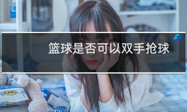 篮球是否可以双手抢球图片