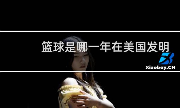 篮球是哪一年在美国发明的图片