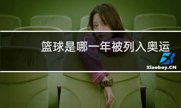 篮球是哪一年被列入奥运会项目的图片