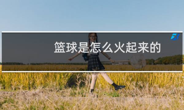 篮球是怎么火起来的图片