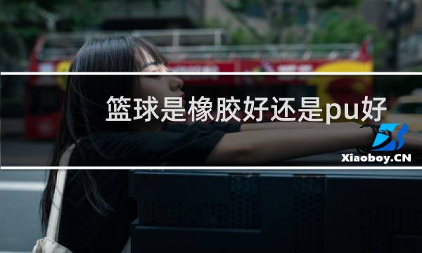 篮球是橡胶好还是pu好图片