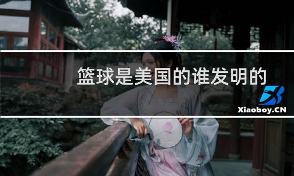 篮球是美国的谁发明的图片