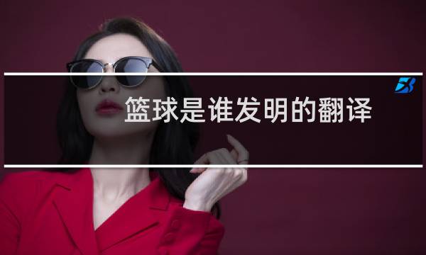 篮球是谁发明的翻译图片
