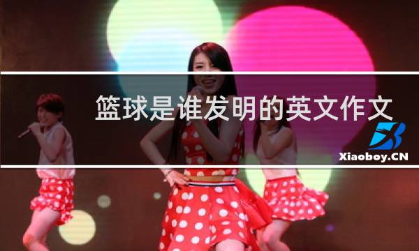 篮球是谁发明的英文作文图片