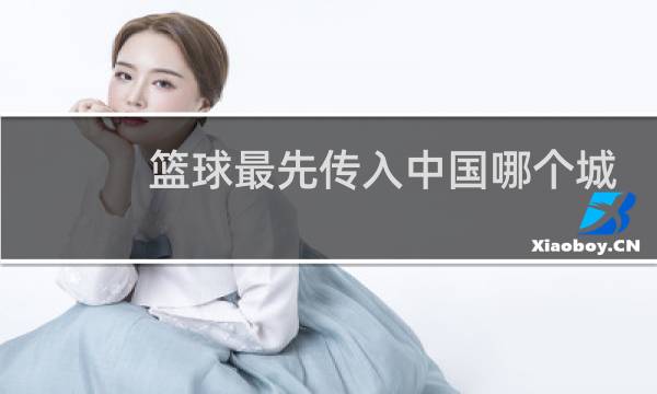 篮球最先传入中国哪个城市图片