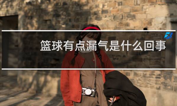 篮球有点漏气是什么回事图片