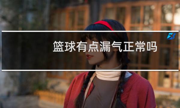 篮球有点漏气正常吗图片