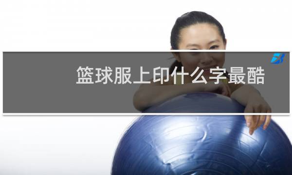 篮球服上印什么字最酷图片
