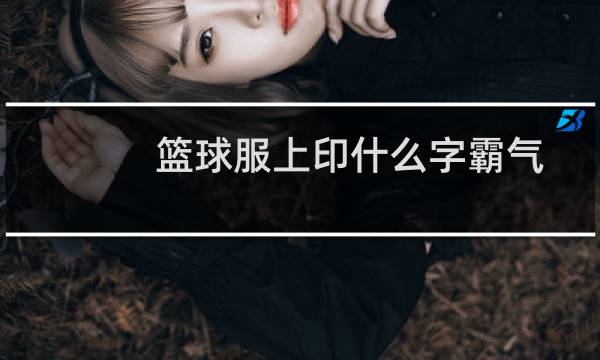 篮球服上印什么字霸气图片