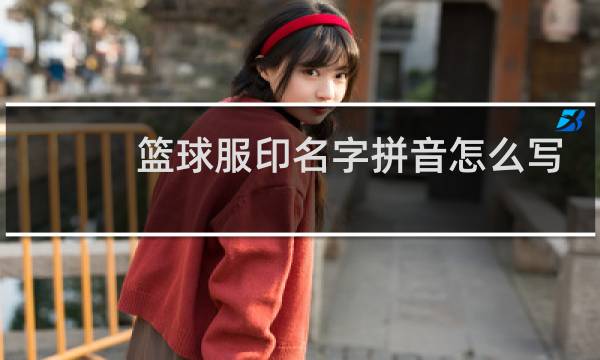 篮球服印名字拼音怎么写图片