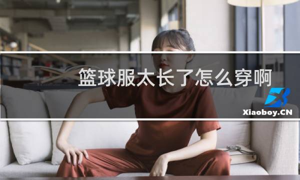 篮球服太长了怎么穿啊图片