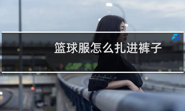 篮球服怎么扎进裤子图片