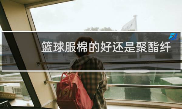 篮球服棉的好还是聚酯纤维的好图片
