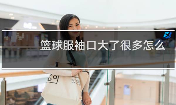 篮球服袖口大了很多怎么办图片