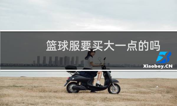 篮球服要买大一点的吗图片