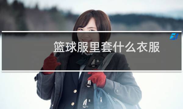 篮球服里套什么衣服图片