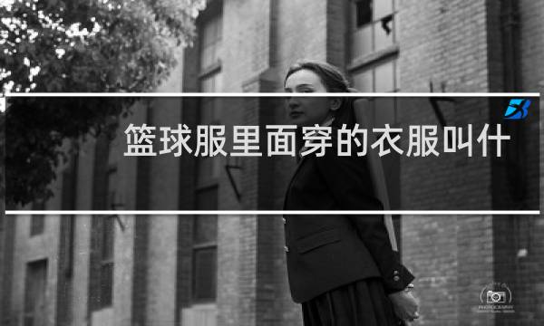 篮球服里面穿的衣服叫什么图片