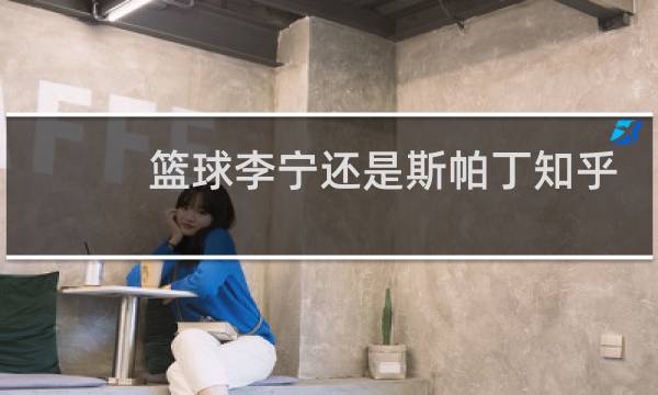 篮球李宁还是斯帕丁知乎图片