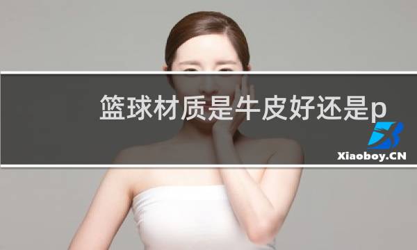 篮球材质是牛皮好还是pu好图片