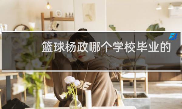 篮球杨政哪个学校毕业的图片