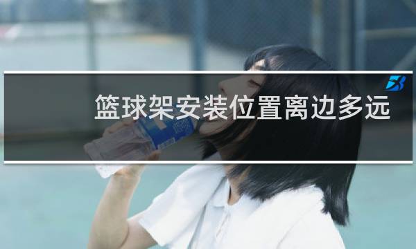 篮球架安装位置离边多远图片
