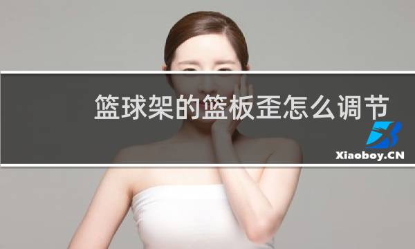 篮球架的篮板歪怎么调节图片