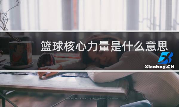 篮球核心力量是什么意思图片