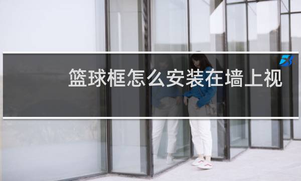 篮球框怎么安装在墙上视频图片
