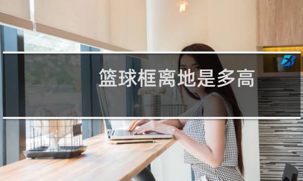 篮球框离地是多高图片