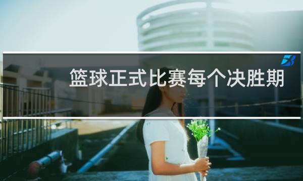篮球正式比赛每个决胜期为多少分钟图片