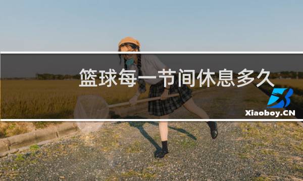 篮球每一节间休息多久图片