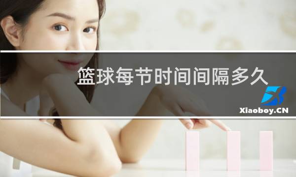 篮球每节时间间隔多久图片